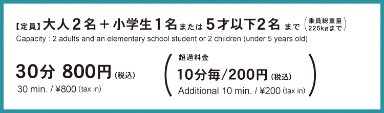 30分800円（税込）超過料金10分毎/200円（税込）定員大人2名+小学生1名または5才以下2名まで